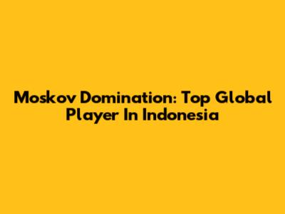 Moskov Domination: Top Global Player In Indonesia