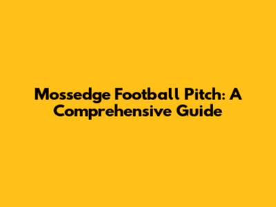 Mossedge Football Pitch: A Comprehensive Guide