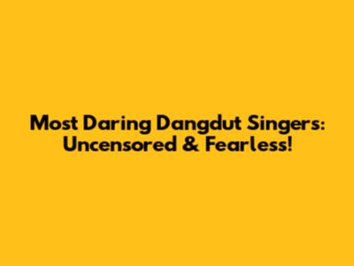 Most Daring Dangdut Singers: Uncensored & Fearless!
