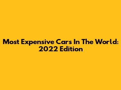 Most Expensive Cars In The World: 2022 Edition