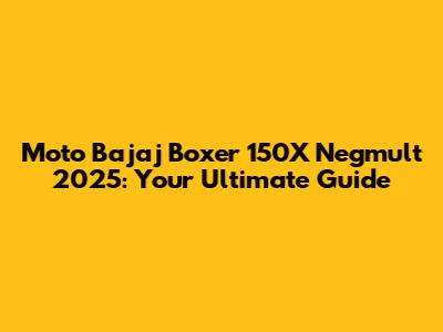 Moto Bajaj Boxer 150X Negmult 2025: Your Ultimate Guide