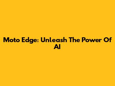 Moto Edge: Unleash The Power Of AI