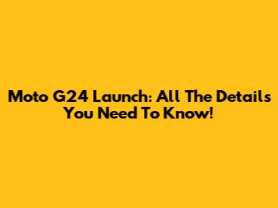 Moto G24 Launch: All The Details You Need To Know!