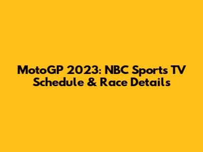 MotoGP 2023: NBC Sports TV Schedule & Race Details