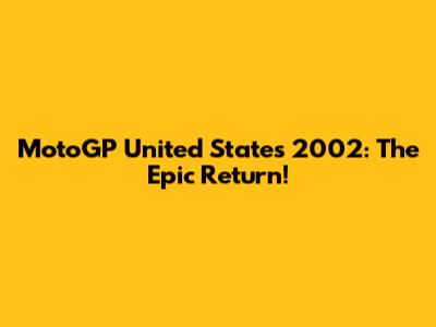 MotoGP United States 2002: The Epic Return!