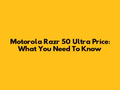 Motorola Razr 50 Ultra Price: What You Need To Know