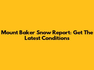 Mount Baker Snow Report: Get The Latest Conditions