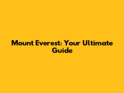 Mount Everest: Your Ultimate Guide