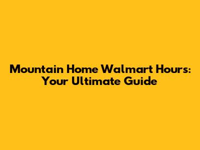 Mountain Home Walmart Hours: Your Ultimate Guide