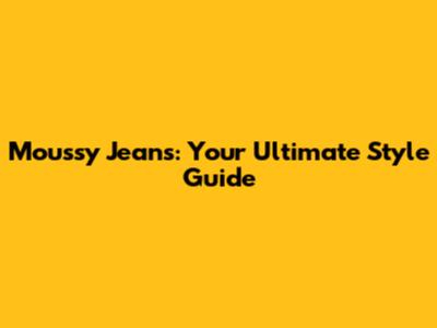 Moussy Jeans: Your Ultimate Style Guide