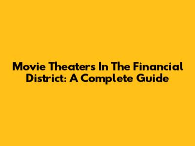 Movie Theaters In The Financial District: A Complete Guide
