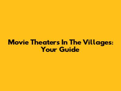 Movie Theaters In The Villages: Your Guide
