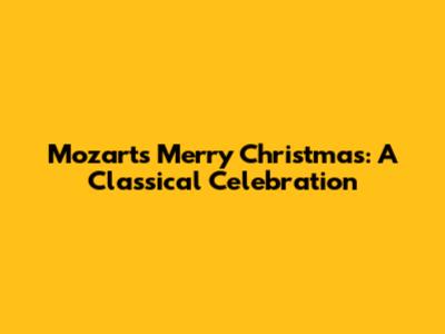 Mozart's Merry Christmas: A Classical Celebration