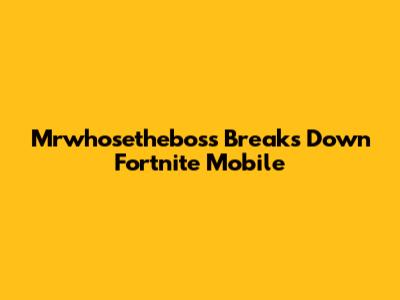 Mrwhosetheboss Breaks Down Fortnite Mobile