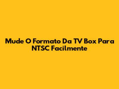 Mude O Formato Da TV Box Para NTSC Facilmente