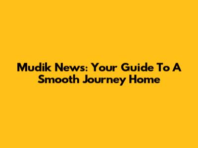 Mudik News: Your Guide To A Smooth Journey Home