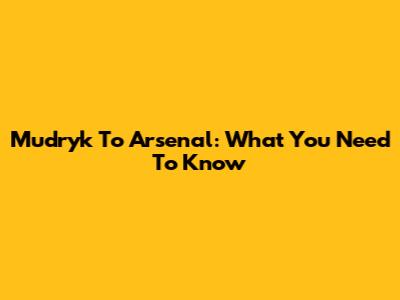 Mudryk To Arsenal: What You Need To Know