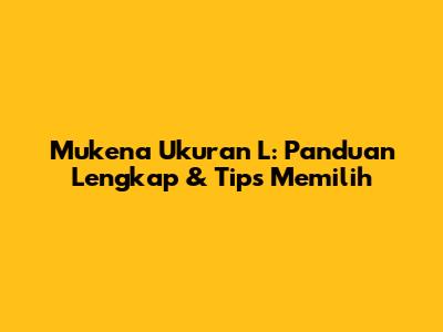 Mukena Ukuran L: Panduan Lengkap & Tips Memilih
