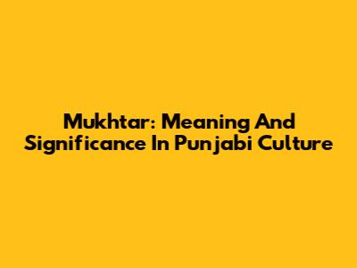 Mukhtar: Meaning And Significance In Punjabi Culture