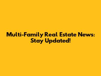 Multi-Family Real Estate News: Stay Updated!