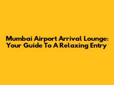 Mumbai Airport Arrival Lounge: Your Guide To A Relaxing Entry