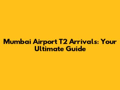 Mumbai Airport T2 Arrivals: Your Ultimate Guide