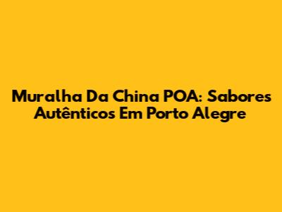 Muralha Da China POA: Sabores Autênticos Em Porto Alegre