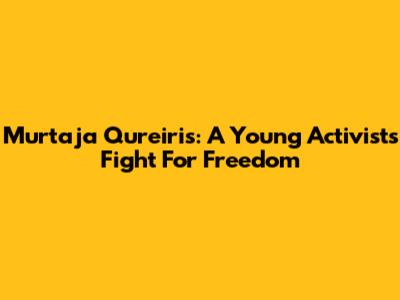 Murtaja Qureiris: A Young Activist's Fight For Freedom