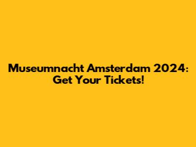 Museumnacht Amsterdam 2024: Get Your Tickets!