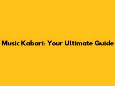 Music Kabari: Your Ultimate Guide