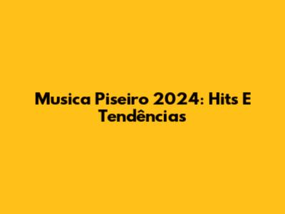 Musica Piseiro 2024: Hits E Tendências