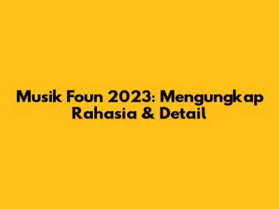 Musik Foun 2023: Mengungkap Rahasia & Detail