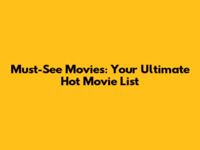 Must-See Movies: Your Ultimate Hot Movie List