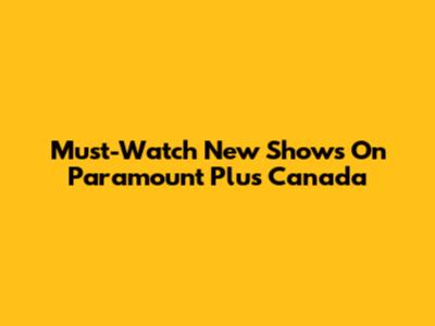 Must-Watch New Shows On Paramount Plus Canada