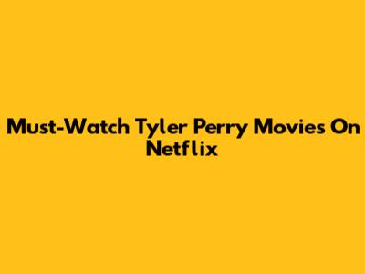 Must-Watch Tyler Perry Movies On Netflix