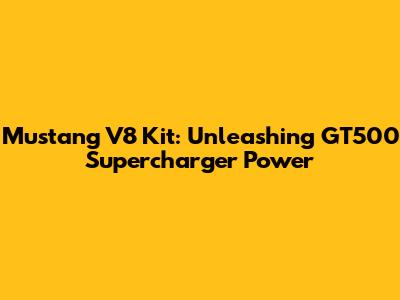 Mustang V8 Kit: Unleashing GT500 Supercharger Power
