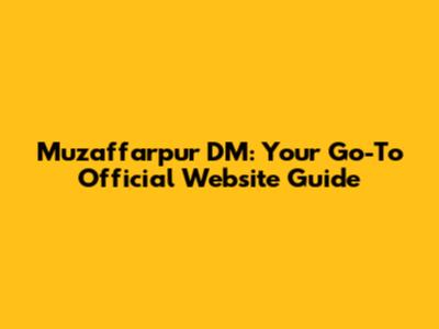 Muzaffarpur DM: Your Go-To Official Website Guide
