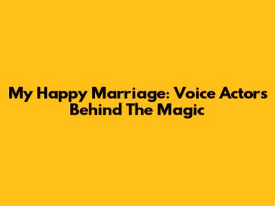 My Happy Marriage: Voice Actors Behind The Magic