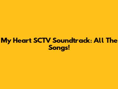 My Heart SCTV Soundtrack: All The Songs!