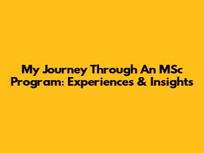 My Journey Through An MSc Program: Experiences & Insights