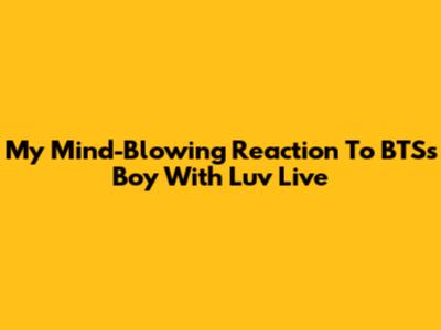My Mind-Blowing Reaction To BTS's 'Boy With Luv' Live