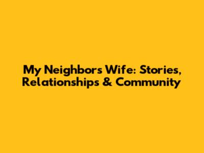 My Neighbor's Wife: Stories, Relationships & Community