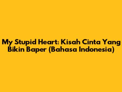 My Stupid Heart: Kisah Cinta Yang Bikin Baper (Bahasa Indonesia)