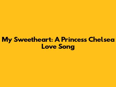 My Sweetheart: A Princess Chelsea Love Song