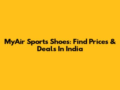 MyAir Sports Shoes: Find Prices & Deals In India