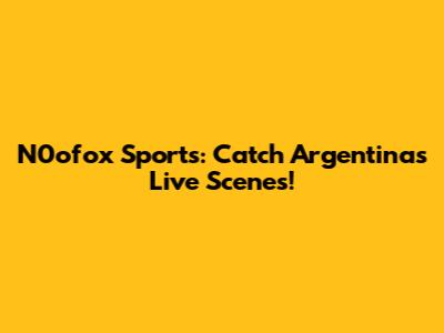 N0ofox Sports: Catch Argentina's Live Scenes!