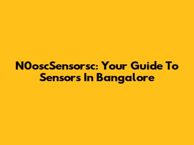 N0oscSensorsc: Your Guide To Sensors In Bangalore