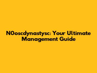 N0oscdynastysc: Your Ultimate Management Guide