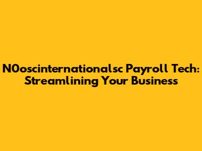 N0oscinternationalsc Payroll Tech: Streamlining Your Business