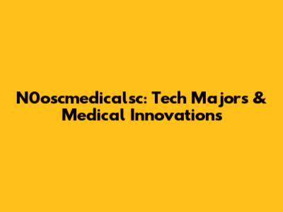 N0oscmedicalsc: Tech Majors & Medical Innovations